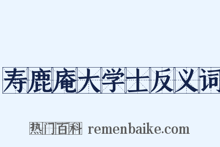 寿鹿庵大学士反义词是什么意思的图片